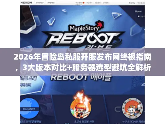 2026年冒险岛私服开服发布网终极指南,3大版本对比+服务器选型避坑全解析 2026年冒险岛私服开服发布网终极指南,3大版本对比+服务器选型避坑全解析