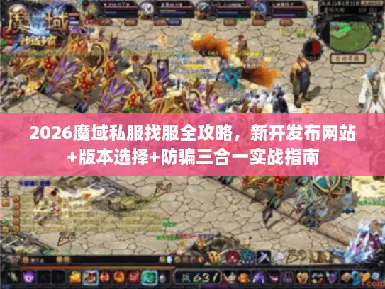 2026魔域私服找服全攻略，新开发布网站+版本选择+防骗三合一实战指南