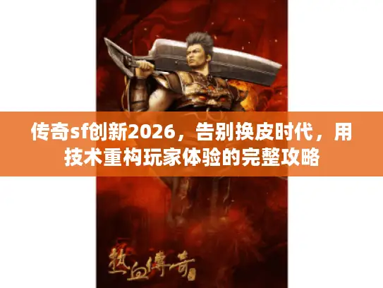 传奇sf创新2026，告别换皮时代，用技术重构玩家体验的完整攻略