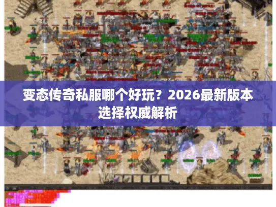 变态传奇私服哪个好玩？2026最新版本选择权威解析
