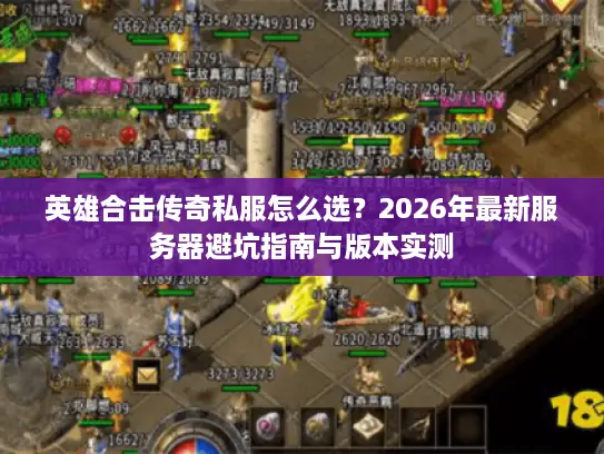 英雄合击传奇私服怎么选？2026年最新服务器避坑指南与版本实测