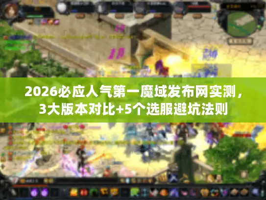 2026必应人气第一魔域发布网实测，3大版本对比+5个选服避坑法则