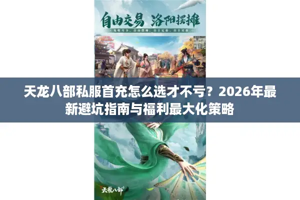 天龙八部私服首充怎么选才不亏？2026年最新避坑指南与福利最大化策略