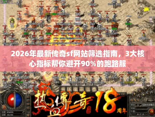 2026年最新传奇sf网站筛选指南,3大核心指标帮你避开90%的跑路服 2026年最新传奇sf网站筛选指南,3大核心指标帮你避开90%的跑路服