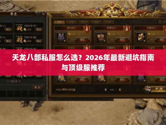 天龙八部私服怎么选？2026年最新避坑指南与顶级服推荐