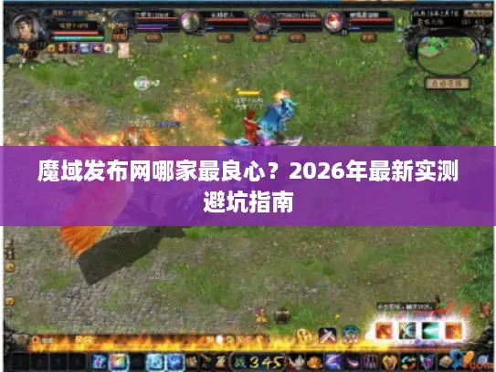 魔域发布网哪家最良心？2026年最新实测避坑指南