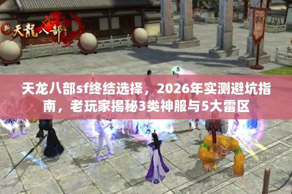天龙八部sf终结选择,2026年实测避坑指南,老玩家揭秘3类神服与5大雷区 天龙八部sf终结选择,2026年实测避坑指南,老玩家揭秘3类神服与5大雷区