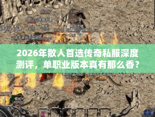 2026年散人首选传奇私服深度测评，单职业版本真有那么香？