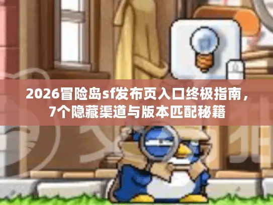 2026冒险岛sf发布页入口终极指南，7个隐藏渠道与版本匹配秘籍