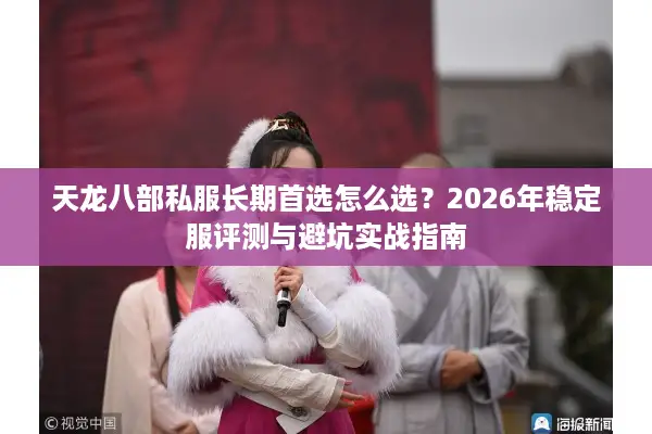 天龙八部私服长期首选怎么选？2026年稳定服评测与避坑实战指南