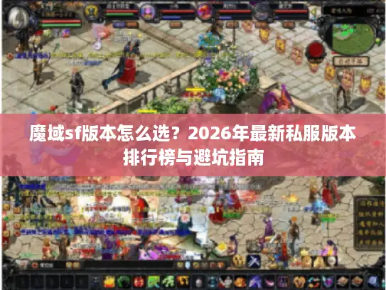 魔域sf版本怎么选？2026年最新私服版本排行榜与避坑指南