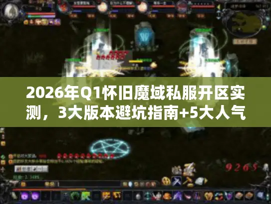 2026年Q1怀旧魔域私服开区实测,3大版本避坑指南+5大人气服数据曝光 2026年Q1怀旧魔域私服开区实测,3大版本避坑指南+5大人气服数据曝光
