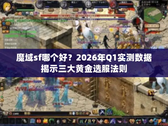 魔域sf哪个好？2026年Q1实测数据揭示三大黄金选服法则