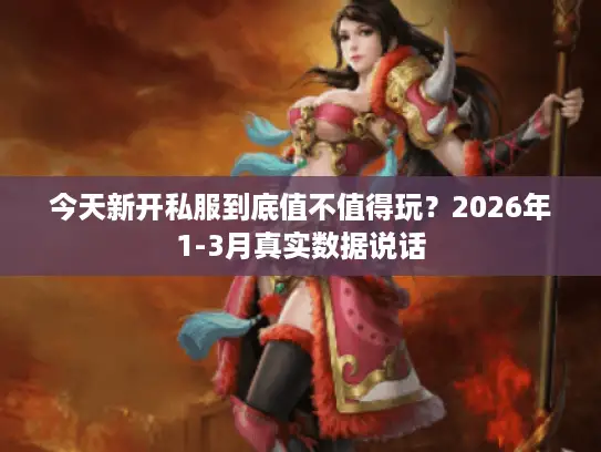 今天新开私服到底值不值得玩？2026年1-3月真实数据说话