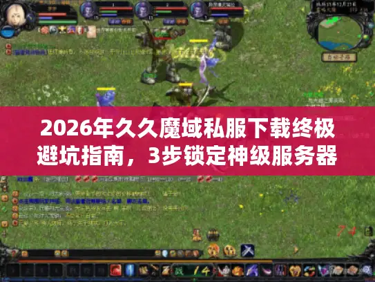 2026年久久魔域私服下载终极避坑指南，3步锁定神级服务器，老玩家实测数据曝光