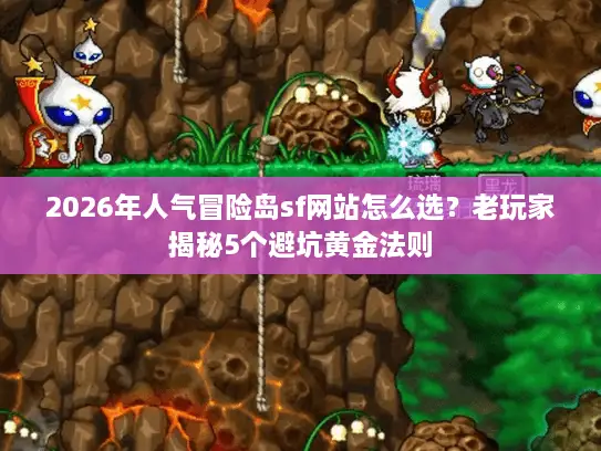 2026年人气冒险岛sf网站怎么选？老玩家揭秘5个避坑黄金法则