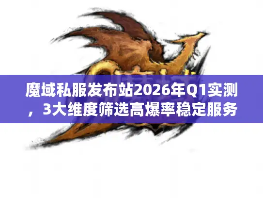 魔域私服发布站2026年Q1实测,3大维度筛选高爆率稳定服务器的绝密方法论 魔域私服发布站2026年Q1实测,3大维度筛选高爆率稳定服务器的绝密方法论
