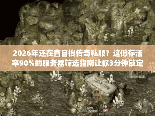 2026年还在盲目搜传奇私服?这份存活率90%的服务器筛选指南让你3分钟锁定神服 2026年还在盲目搜传奇私服?这份存活率90%的服务器筛选指南让你3分钟锁定神服