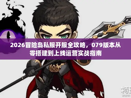2026冒险岛私服开服全攻略，079版本从零搭建到上线运营实战指南
