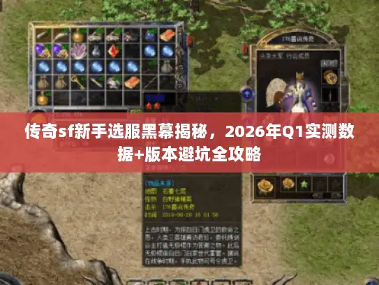 传奇sf新手选服黑幕揭秘,2026年Q1实测数据+版本避坑全攻略 传奇sf新手选服黑幕揭秘,2026年Q1实测数据+版本避坑全攻略