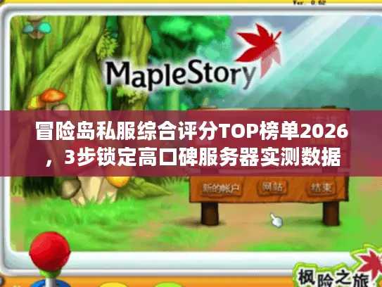 冒险岛私服综合评分TOP榜单2026，3步锁定高口碑服务器实测数据