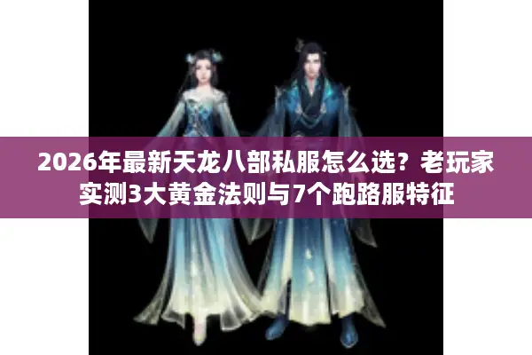 2026年最新天龙八部私服怎么选?老玩家实测3大黄金法则与7个跑路服特征 2026年最新天龙八部私服怎么选?老玩家实测3大黄金法则与7个跑路服特征