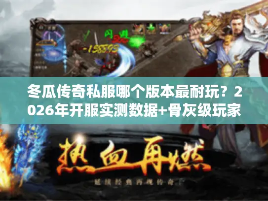 冬瓜传奇私服哪个版本最耐玩?2026年开服实测数据+骨灰级玩家选服秘籍 冬瓜传奇私服哪个版本最耐玩?2026年开服实测数据+骨灰级玩家选服秘籍