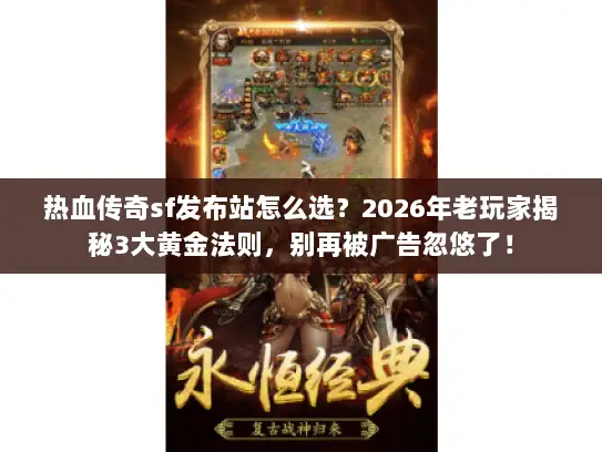 热血传奇sf发布站怎么选？2026年老玩家揭秘3大黄金法则，别再被广告忽悠了！