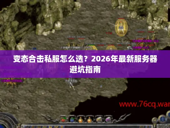 变态合击私服怎么选?2026年最新服务器避坑指南 变态合击私服怎么选?2026年最新服务器避坑指南