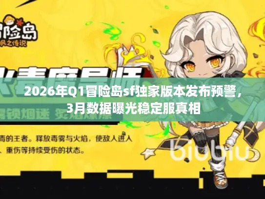 2026年Q1冒险岛sf独家版本发布预警，3月数据曝光稳定服真相
