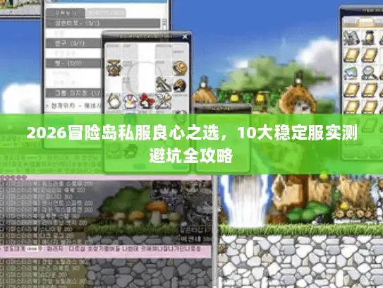 2026冒险岛私服良心之选,10大稳定服实测避坑全攻略 2026冒险岛私服良心之选,10大稳定服实测避坑全攻略