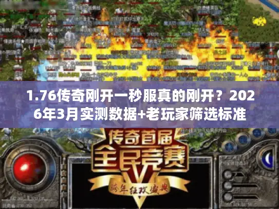 1.76传奇刚开一秒服真的刚开?2026年3月实测数据+老玩家筛选标准 1.76传奇刚开一秒服真的刚开?2026年3月实测数据+老玩家筛选标准