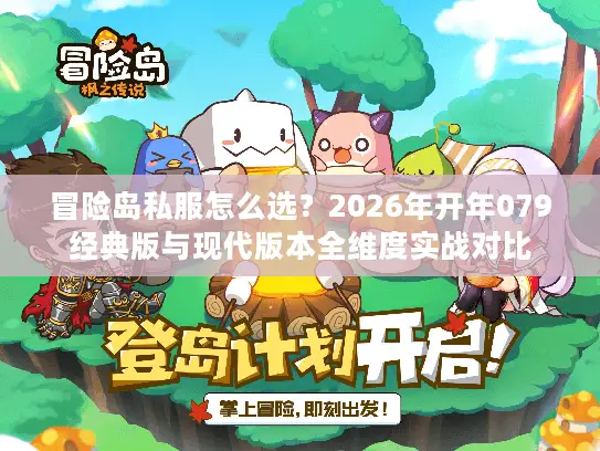 冒险岛私服怎么选？2026年开年079经典版与现代版本全维度实战对比
