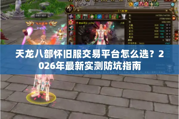 天龙八部怀旧服交易平台怎么选？2026年最新实测防坑指南