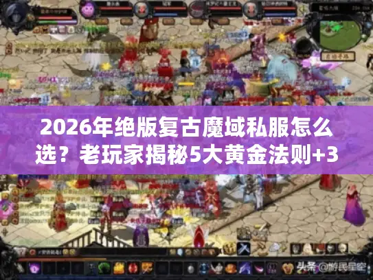 2026年绝版复古魔域私服怎么选？老玩家揭秘5大黄金法则+3个避坑指南