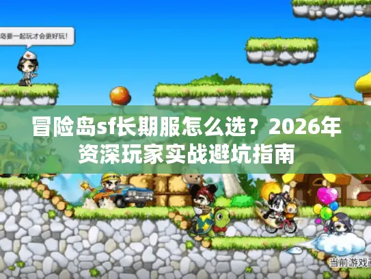 冒险岛sf长期服怎么选？2026年资深玩家实战避坑指南