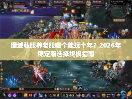 魔域私服养老服哪个能玩十年?2026年稳定服选择终极指南 魔域私服养老服哪个能玩十年?2026年稳定服选择终极指南