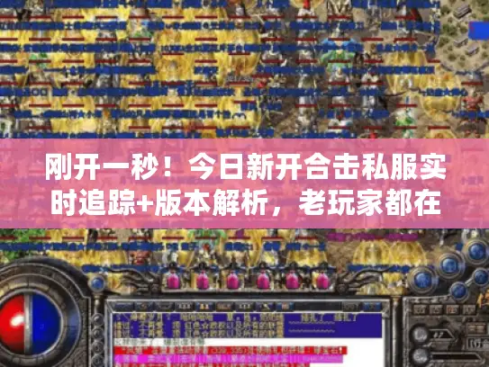 刚开一秒！今日新开合击私服实时追踪+版本解析，老玩家都在看这5点