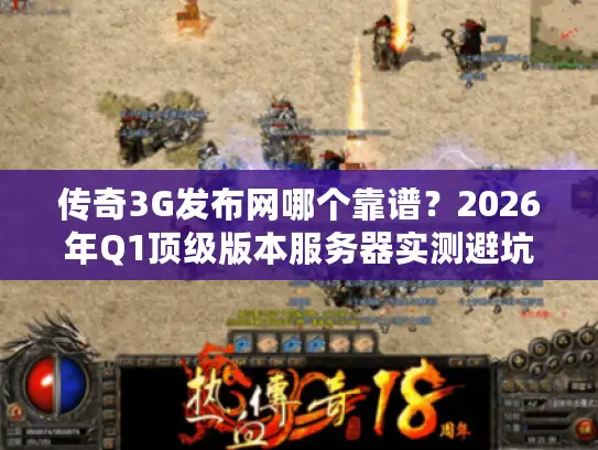 传奇3G发布网哪个靠谱？2026年Q1顶级版本服务器实测避坑指南