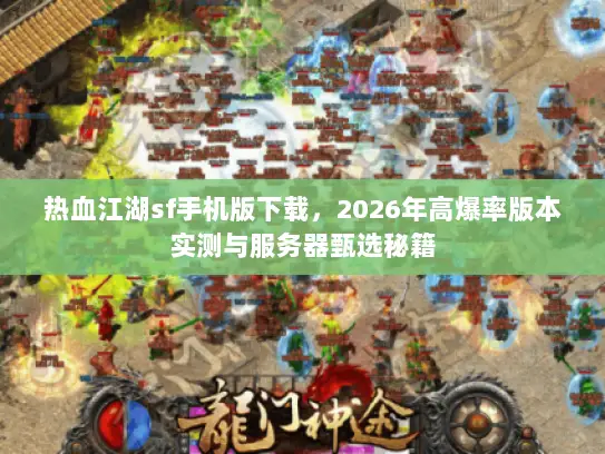 热血江湖sf手机版下载，2026年高爆率版本实测与服务器甄选秘籍
