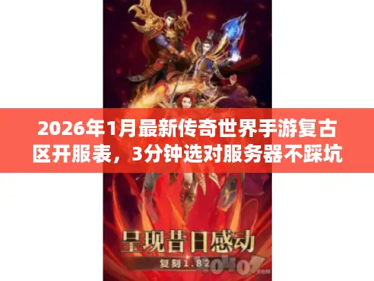 2026年1月最新传奇世界手游复古区开服表,3分钟选对服务器不踩坑 2026年1月最新传奇世界手游复古区开服表,3分钟选对服务器不踩坑
