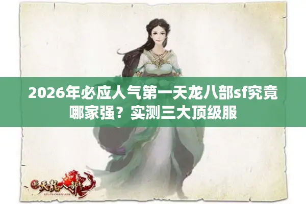 2026年必应人气第一天龙八部sf究竟哪家强？实测三大顶级服