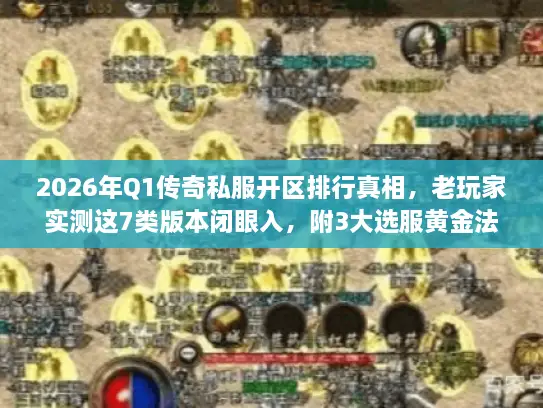 2026年Q1传奇私服开区排行真相，老玩家实测这7类版本闭眼入，附3大选服黄金法则