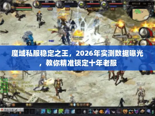 魔域私服稳定之王，2026年实测数据曝光，教你精准锁定十年老服