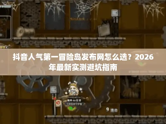 抖音人气第一冒险岛发布网怎么选?2026年最新实测避坑指南 抖音人气第一冒险岛发布网怎么选?2026年最新实测避坑指南