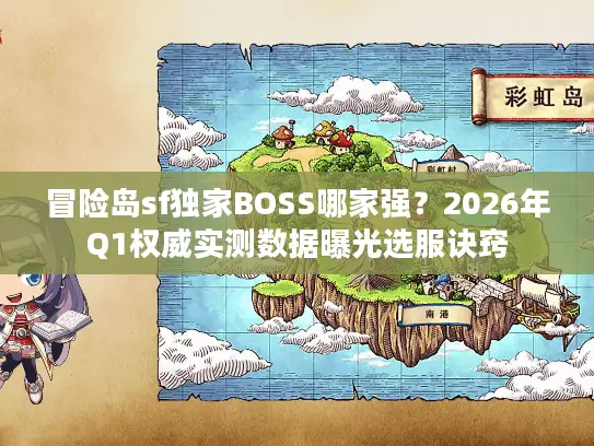 冒险岛sf独家BOSS哪家强？2026年Q1权威实测数据曝光选服诀窍