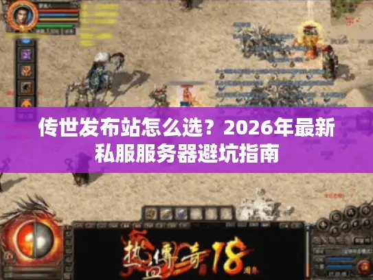 传世发布站怎么选？2026年最新私服服务器避坑指南