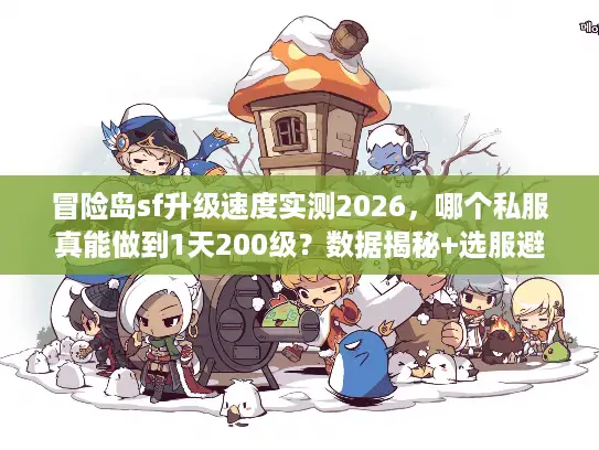 冒险岛sf升级速度实测2026,哪个私服真能做到1天200级?数据揭秘+选服避坑全攻略 冒险岛sf升级速度实测2026,哪个私服真能做到1天200级?数据揭秘+选服避坑全攻略
