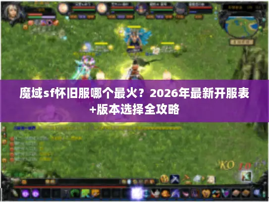 魔域sf怀旧服哪个最火？2026年最新开服表+版本选择全攻略