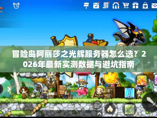冒险岛阿丽莎之光辉服务器怎么选？2026年最新实测数据与避坑指南